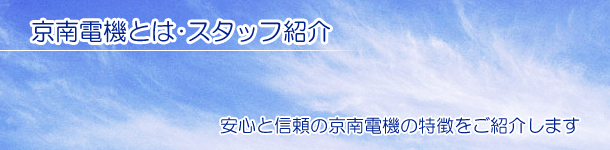 京南電機とは･スタッフ紹介　安心と信頼の京南電機の特徴をご紹介します