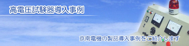 高電圧試験器導入事例 京南電機の製品導入事例をご紹介します