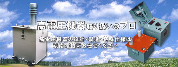 高電圧機器取り扱いのプロ　高電圧機器の設計・製造・特殊仕様は京南電機にお任せください