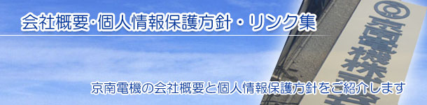 会社概要･個人情報保護方針　京南電機の会社概要と個人情報保護方針をご紹介します